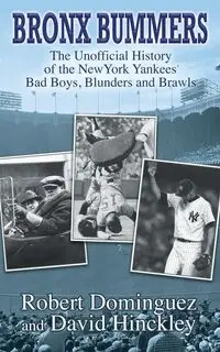 Bronx Bummers - An Unofficial History of the New York Yankees' Bad Boys, Blunders and Brawls - Robert Dominguez