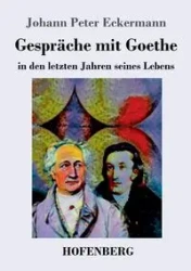 Gespräche mit Goethe in den letzten Jahren seines Lebens - Peter Eckermann Johann
