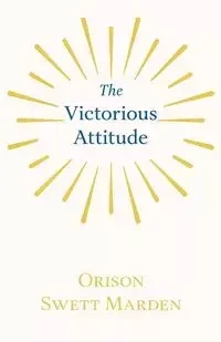 The Victorious Attitude - Marden Orison Swett