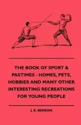 The Book Of Sport & Pastimes - Homes, Pets, Hobbies And Many Other Interesting Recreations For Young People - Benson J. K.