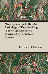 Mine Eyes to the Hills - An Anthology of Deer-Stalking in the Highland Forest - Illustrated by V. Balfour-Browne - Chalmers Patrick R.