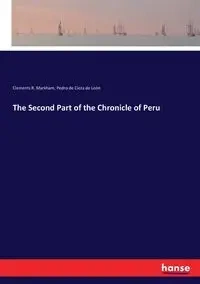 The Second Part of the Chronicle of Peru - Markham Clements R.