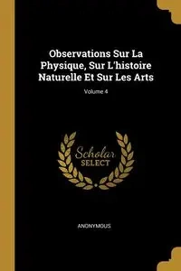 Observations Sur La Physique, Sur L'histoire Naturelle Et Sur Les Arts; Volume 4 - Anonymous