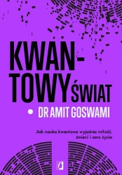 Kwantowy świat. Jak nauka kwantowa wyjaśnia miłość - dr Amit Goswami, Maciej Lorenc, Juliusz Poznański