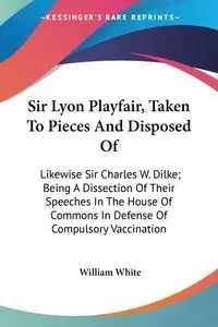 Sir Lyon Playfair, Taken To Pieces And Disposed Of - William White