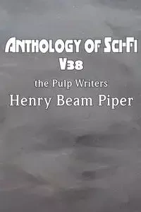 Anthology of Sci-Fi V38, the Pulp Writers - Henry Beam Piper - Piper Henry Beam