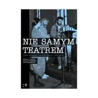 Nie Samym Teatrem Teatr niezależny we Wrocławiu 1983-1987 - PRACA ZBIOROWA