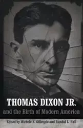 Thomas Dixon Jr. and the Birth of Modern America - Gillespie Michele K