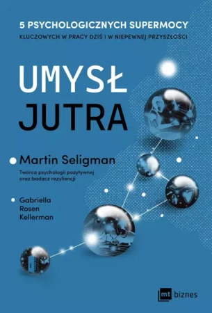 Umysł jutra. 5 psychologicznych supermocy kluczowych w pracy – dziś i w niepewnej przyszłości - Martin Seligman, Gabriella Rosen Kellerman