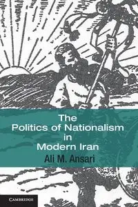 The Politics of Nationalism in Modern Iran - Ansari Ali M.