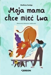 Moja mama chce mieć lwa - okładka zielona - Madlena Szeliga, Aleksandra Gołębiewska