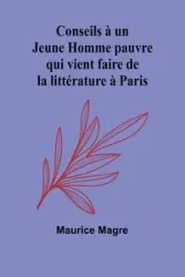Conseils à un Jeune Homme pauvre qui vient faire de la littérature à Paris - Maurice Magre