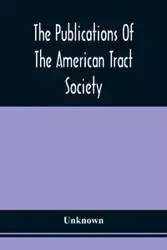 The Publications Of The American Tract Society - Unknown