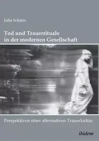Tod und Trauerrituale in der modernen Gesellschaft. Perspektiven einer alternativen Trauer- und Bestattungskultur - Julia Schäfer