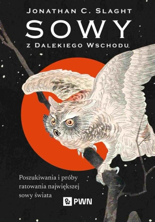 Sowy z Dalekiego Wschodu. Poszukiwania i próby ratowania największej sowy świata - Jonathan C. Slaght