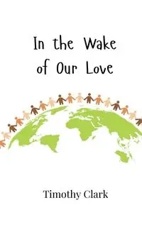 In the Wake of Our Love - Clark Timothy