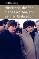Mitterrand, the End of the Cold War, and German Unification - Bozo Frédéric