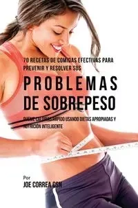 70 Recetas De Comidas Efectivas Para Prevenir Y Resolver Sus Problemas De Sobrepeso - Joe Correa