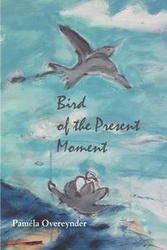 Bird of the Present Moment - Pamila Overeynder