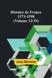 Histoire de France 1573-1598 (Volume 12/19) - Jules Michelet