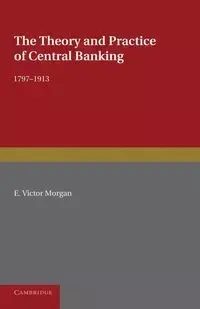 The Theory and Practice of Central Banking, 1797 1913 - Morgan Victor E.