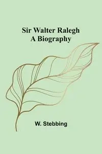 Sir Walter Ralegh - Stebbing W.