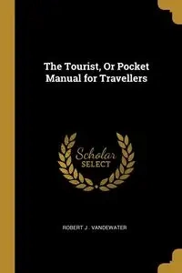 The Tourist, Or Pocket Manual for Travellers - J . Vandewater Robert