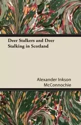Deer Stalkers and Deer Stalking in Scotland - Alexander McConnochie Inkson