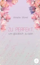 Zu perfekt, um glücklich zu sein - Morel Amelie