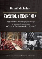 Kościół i ekonomia. Pojęcie i istota rozwoju gospodarczego w nauczaniu papieskim po Soborze Watykańskim II (1965-2015) - Kamil Michaluk