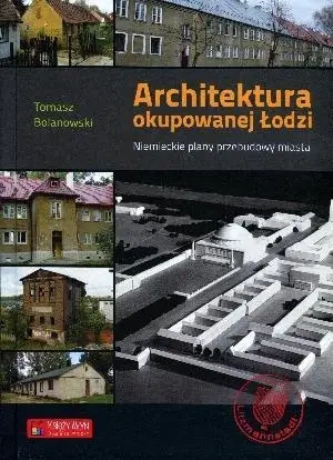 Architektura okupowanej Łodzi. Niemieckie plany... - Tomasz Bolanowski