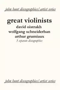 Great Violinists. 3 Discographies. David Oistrakh, Wolfgang Schneiderhan, Arthur Grumiaux. [2004]. - John Hunt