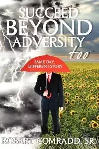 Succeed Beyond Adversity Too - Robert L. Comradd Sr
