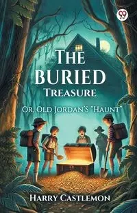The Buried Treasure Or, Old Jordan'S "Haunt" - Harry Castlemon