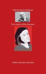 Gabriel Garcia Marquez. The Creator of Che Guevara - Evelyn Lohmann Guevara