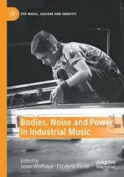 Bodies, Noise and Power in Industrial Music - Whittaker Jason