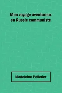 Mon voyage aventureux en Russie communiste - Madeleine Pelletier