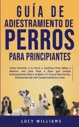 Guía de Adiestramiento de Perros Para Principiantes - Williams Lucy