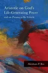 Aristotle on God's Life-Generating Power and on Pneuma as Its Vehicle - Abraham P. Bos