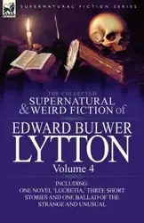 The Collected Supernatural and Weird Fiction of Edward Bulwer Lytton-Volume 4 - Lytton Edward Bulwer Lytton