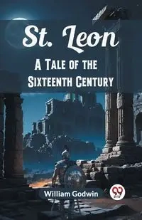 St. Leon A Tale of the Sixteenth Century - William Godwin