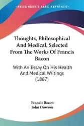 Thoughts, Philosophical And Medical, Selected From The Works Of Francis Bacon - Francis Bacon