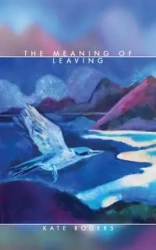 The Meaning of Leaving - Kate Rogers