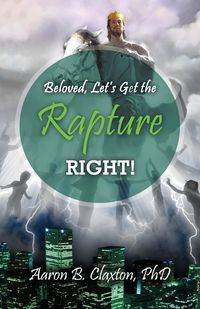Beloved, Let's Get the Rapture Right! - Aaron Claxton B