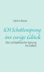 ICH Schattensprung ins ewige Glück - Sabina Rasser