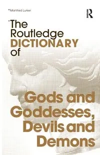 The Routledge Dictionary of Gods and Goddesses, Devils and Demons - Manfred Lurker