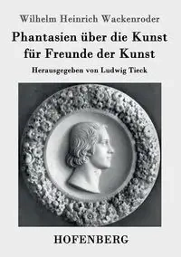 Phantasien über die Kunst für Freunde der Kunst - Wilhelm Wackenroder Heinrich