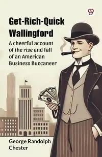 Get-Rich-Quick Wallingford A cheerful account of the rise and fall of an American Business Buccaneer - Chester George Randolph