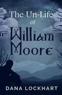 The Un-Life of William Moore - Dana Lockhart