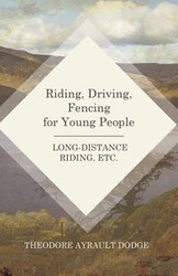 Riding, Driving, Fencing for Young People - Long-Distance Riding, Etc. - Theodore Dodge Ayrault